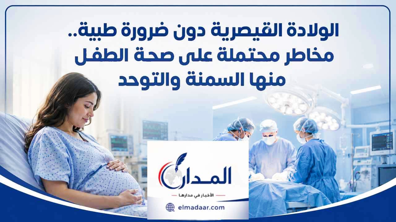 الولادة القيصرية دون ضرورة طبية.. مخاطر محتملة على صحة الطفل  منها السمنة والتوحد