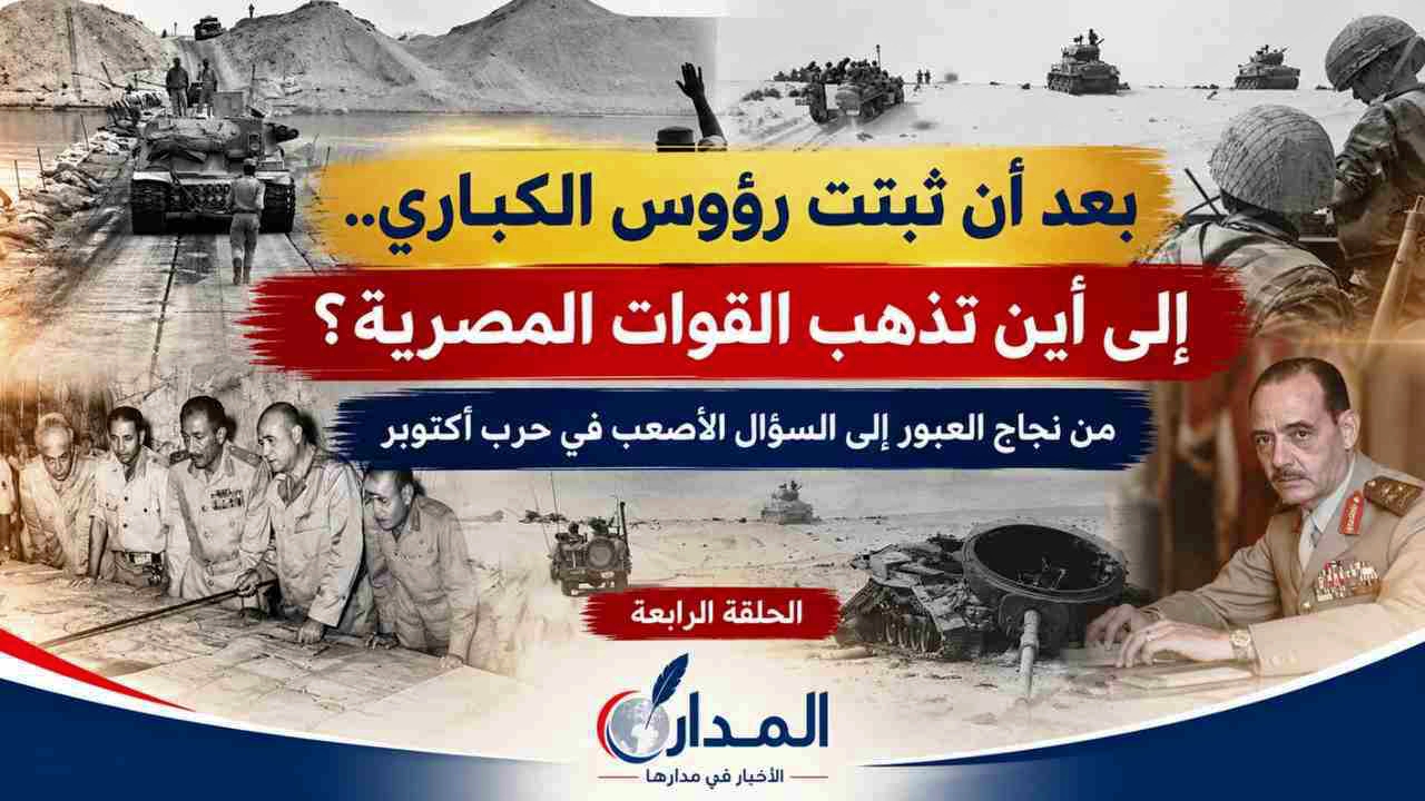 بعد أن ثبتت رؤوس الكباري.. إلى أين تذهب القوات المصرية؟ من نجاح العبور إلى السؤال الأصعب في حرب أكتوبر