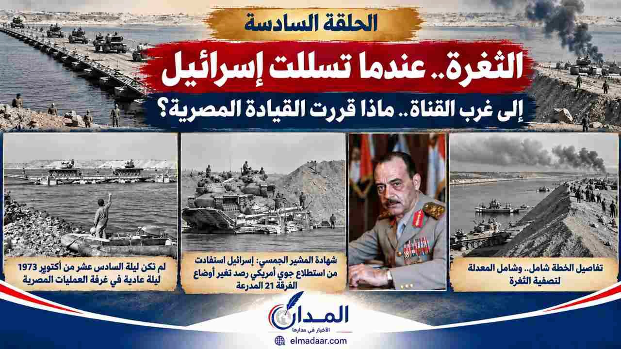 الثغرة.. عندما تسللت إسرائيل إلى غرب القناة.. ماذا قررت القيادة المصرية؟                                                       «الحلقة السادسة»