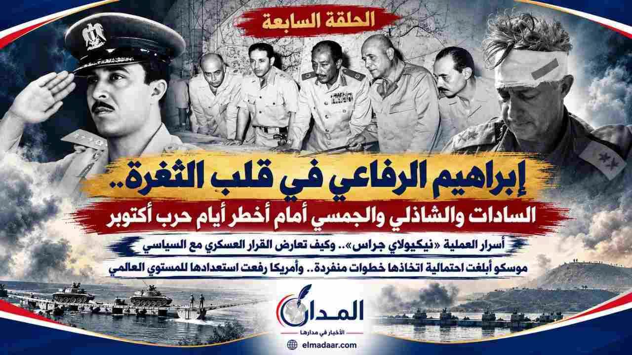إبراهيم الرفاعي في قلب الثغرة.. السادات والشاذلي والجمسي أمام أخطر أيام حرب أكتوبر