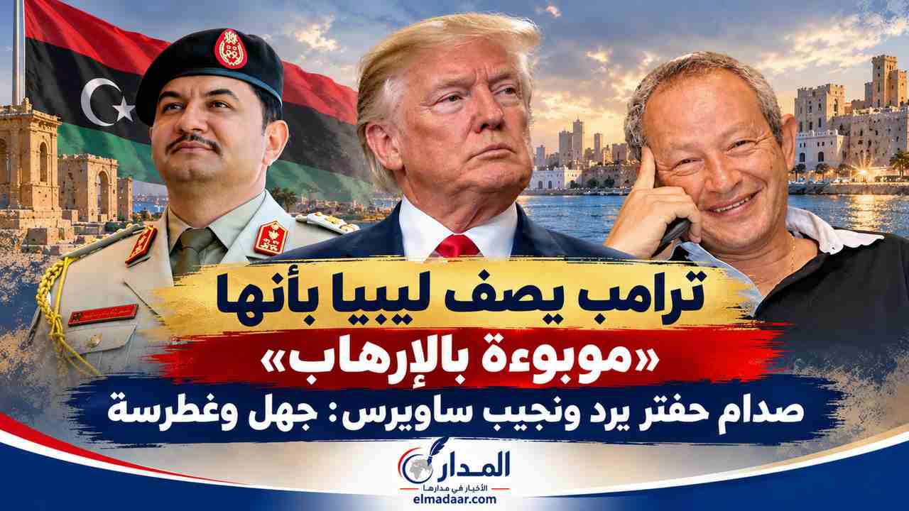 ترامب يصف ليبيا بأنها «موبوءة بالإرهاب».. صدام حفتر يرد ونجيب ساويرس: جهل وغطرسة